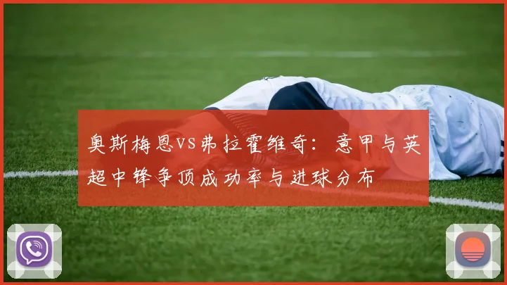 奥斯梅恩vs弗拉霍维奇：意甲与英超中锋争顶成功率与进球分布