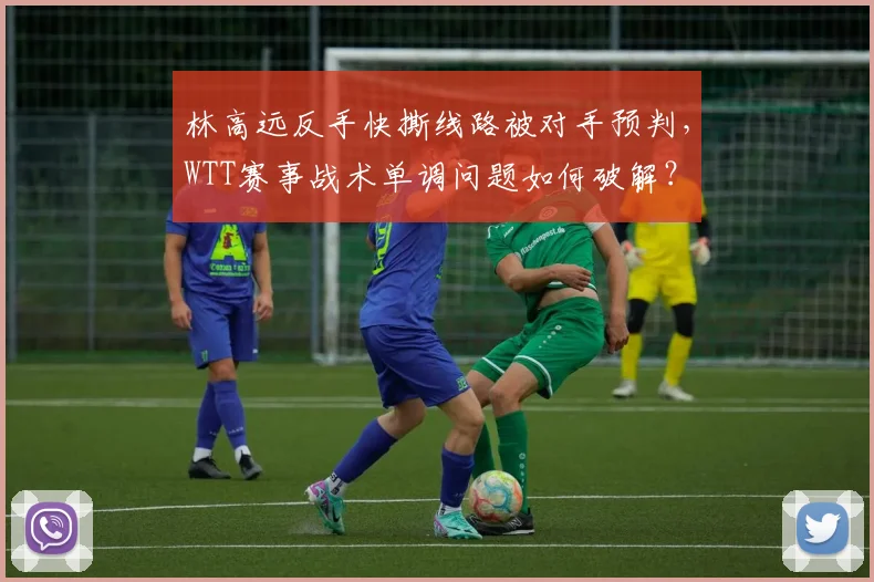 林高远反手快撕线路被对手预判，WTT赛事战术单调问题如何破解？