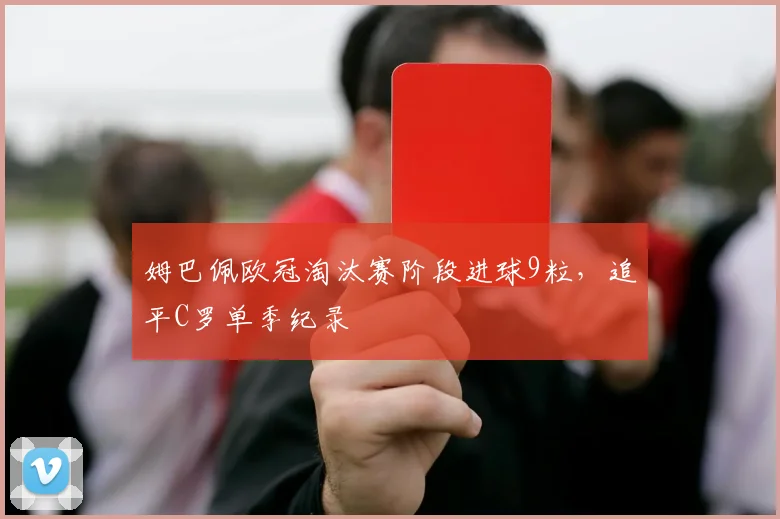 姆巴佩欧冠淘汰赛阶段进球9粒,追平C罗单季纪录