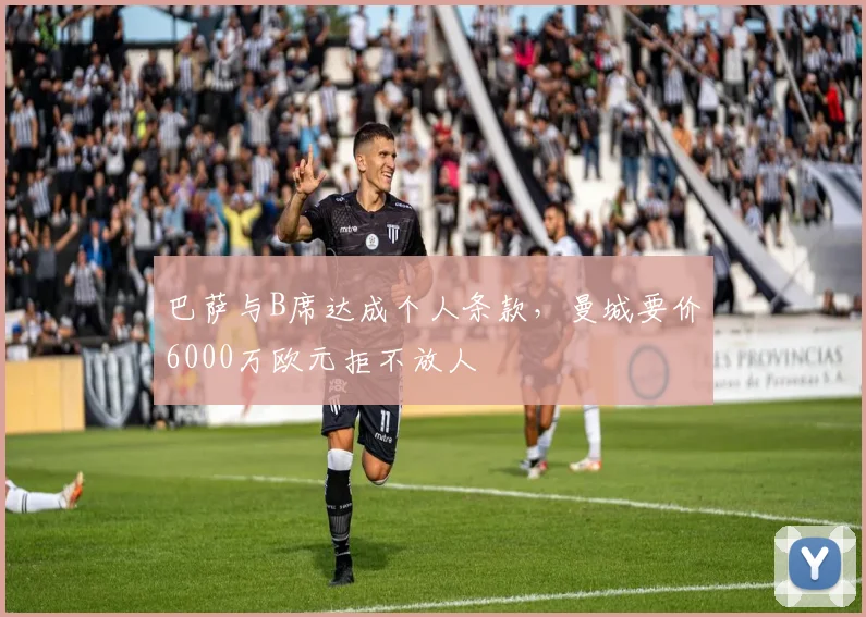 巴萨与B席达成个人条款，曼城要价6000万欧元拒不放人