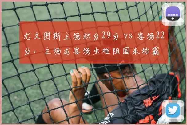 尤文图斯主场积分29分 vs 客场22分，主场龙客场虫难阻国米称霸
