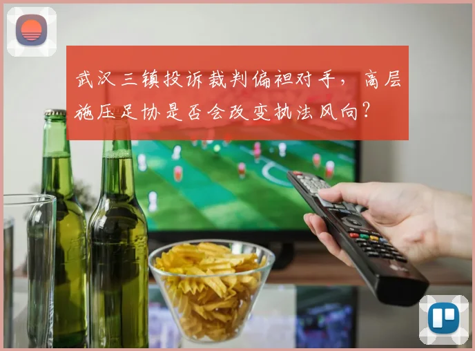 武汉三镇投诉裁判偏袒对手，高层施压足协是否会改变执法风向？