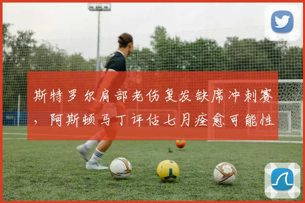 斯特罗尔肩部老伤复发缺席冲刺赛，阿斯顿马丁评估七月痊愈可能性